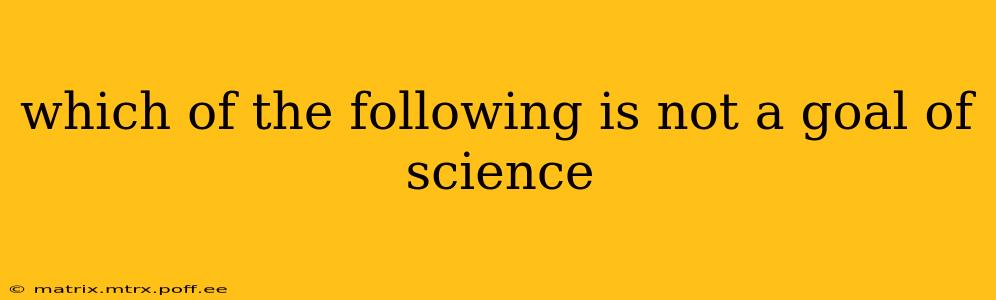 which of the following is not a goal of science