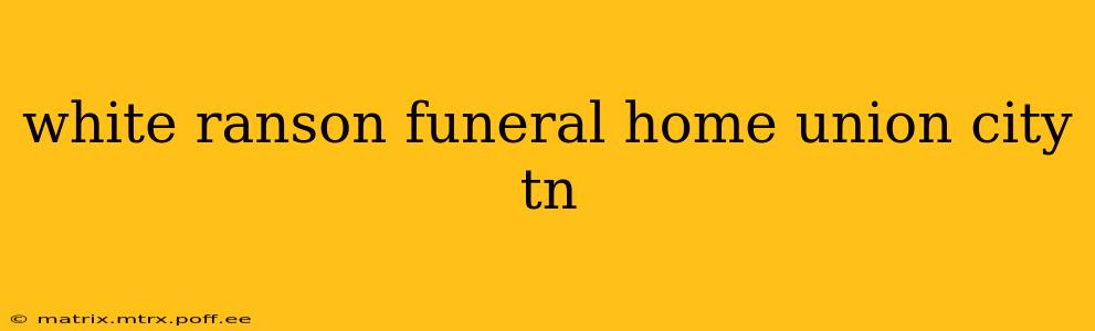 white ranson funeral home union city tn