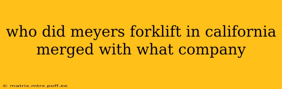 who did meyers forklift in california merged with what company