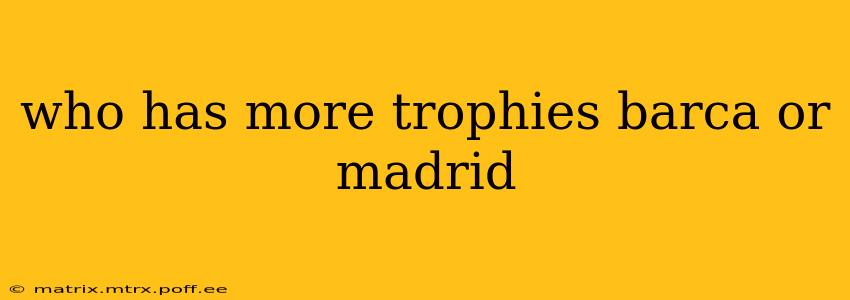 who has more trophies barca or madrid