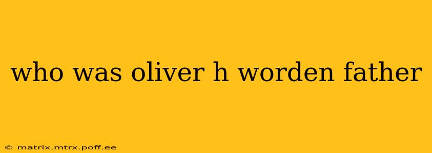 who was oliver h worden father