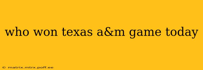 who won texas a&m game today who won texas a&m game today