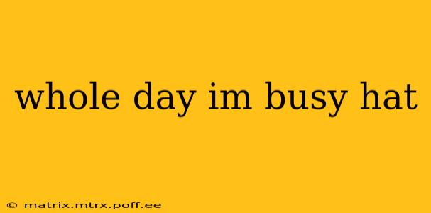 whole day im busy hat