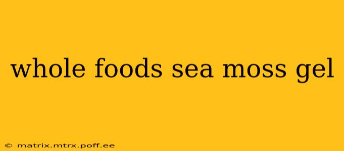 whole foods sea moss gel