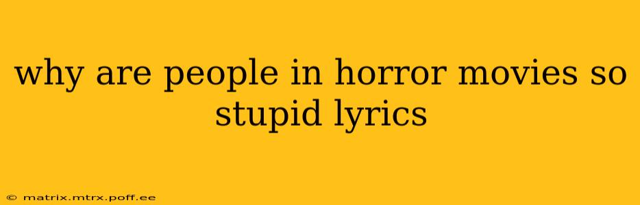 why are people in horror movies so stupid lyrics