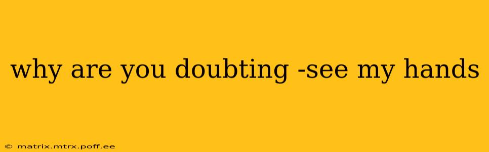 why are you doubting -see my hands