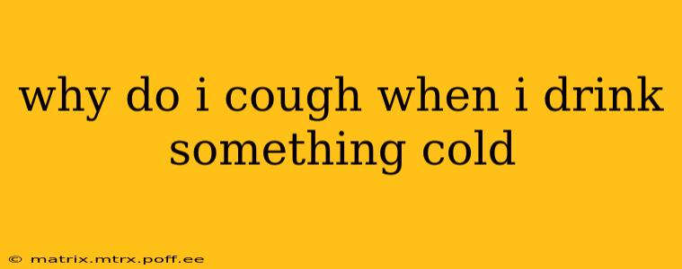 why do i cough when i drink something cold
