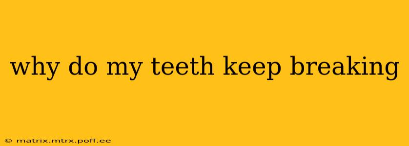 why do my teeth keep breaking