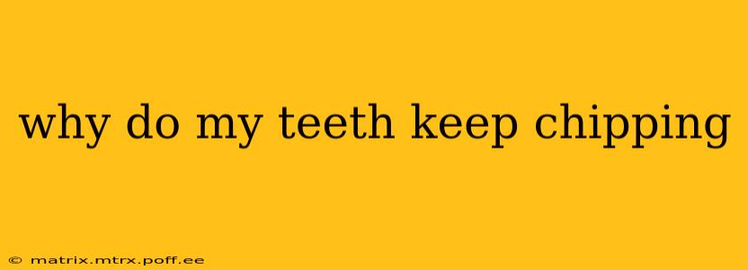 why do my teeth keep chipping