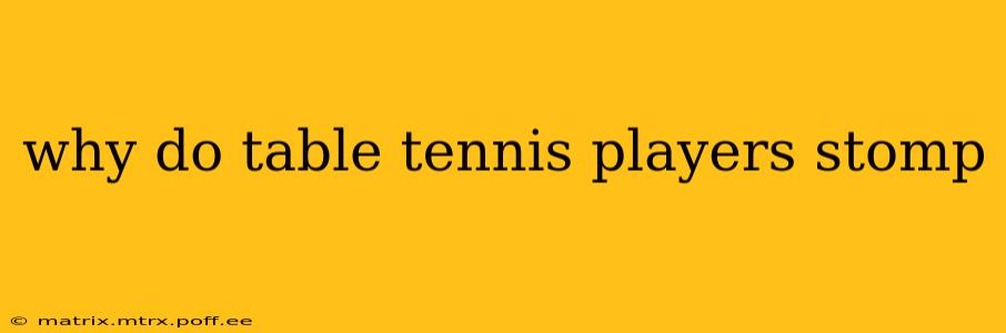 why do table tennis players stomp