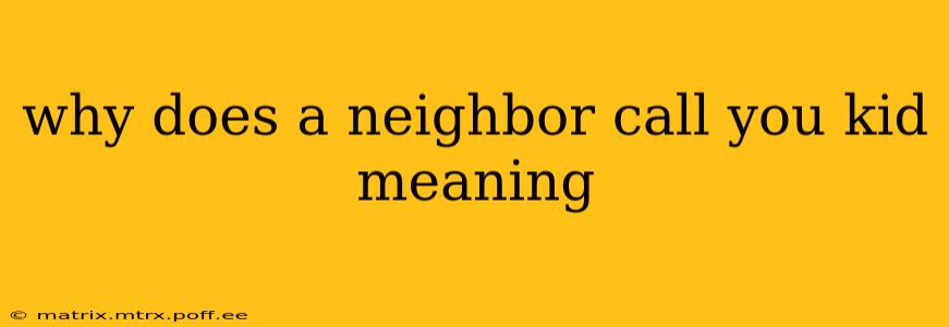 why does a neighbor call you kid meaning