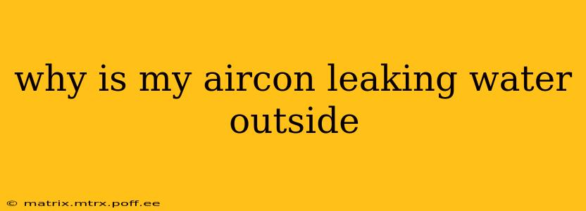 why is my aircon leaking water outside