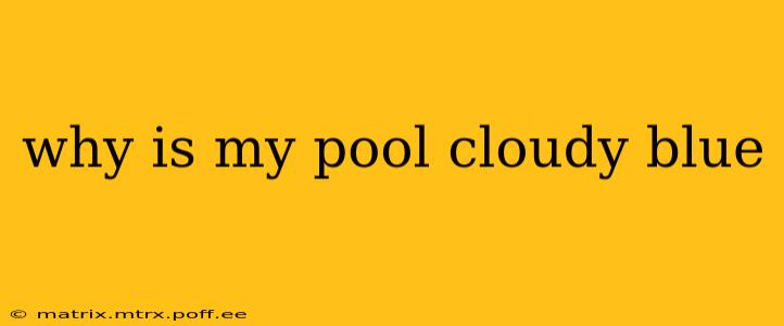 why is my pool cloudy blue