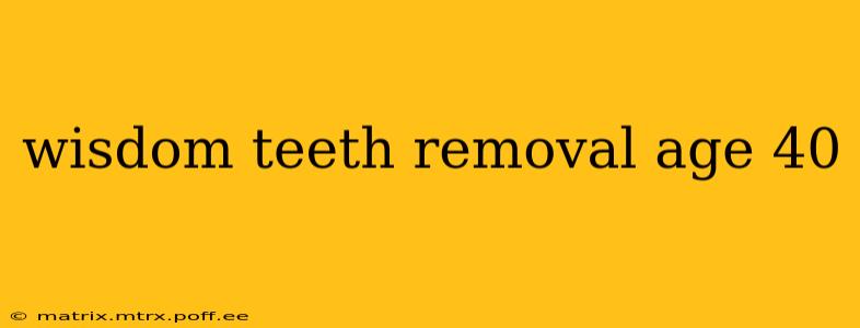 wisdom teeth removal age 40