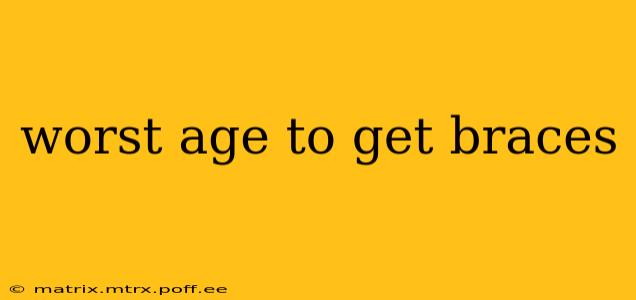 worst age to get braces