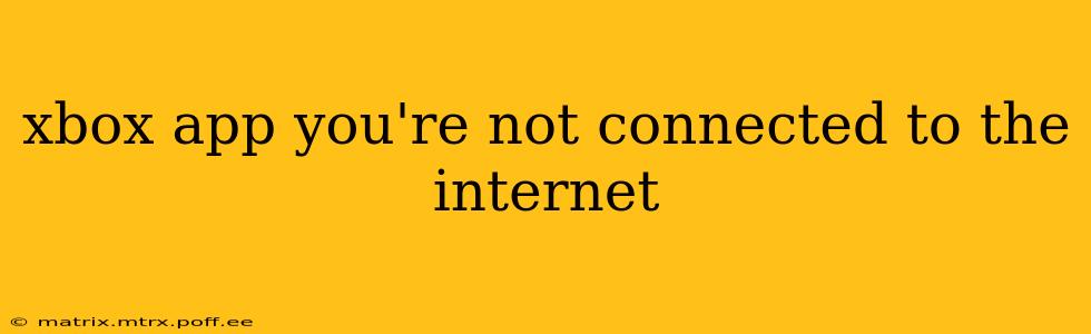 xbox app you're not connected to the internet