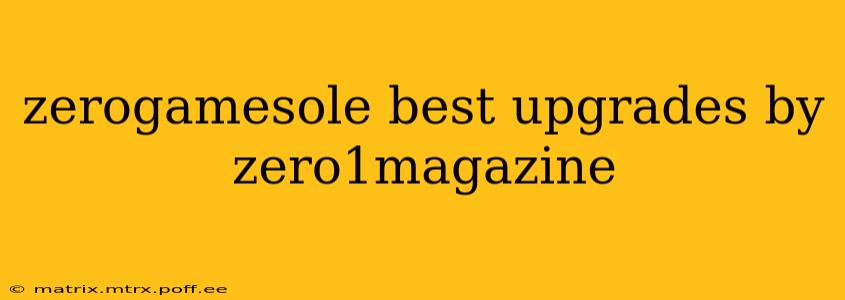 zerogamesole best upgrades by zero1magazine